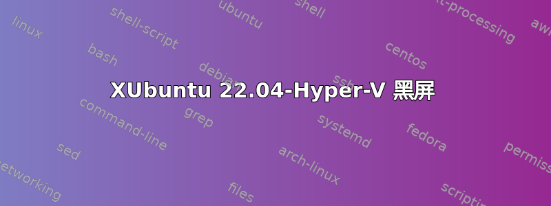 XUbuntu 22.04-Hyper-V 黑屏