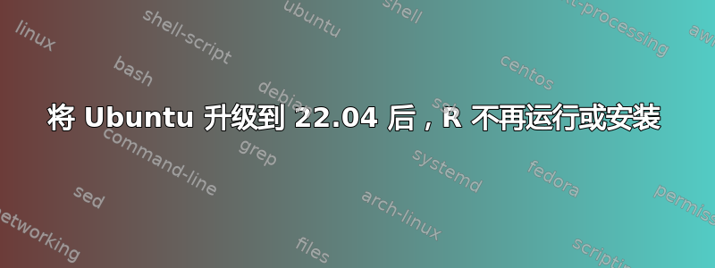 将 Ubuntu 升级到 22.04 后，R 不再运行或安装