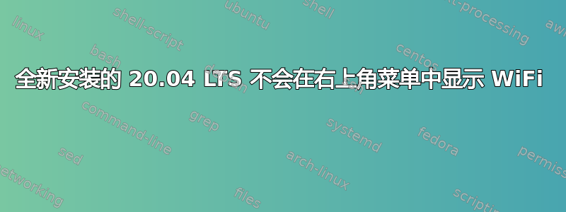 全新安装的 20.04 LTS 不会在右上角菜单中显示 WiFi 