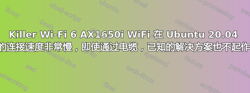 Killer Wi-Fi 6 AX1650i WiFi 在 Ubuntu 20.04 上的连接速度非常慢，即使通过电缆，已知的解决方案也不起作用