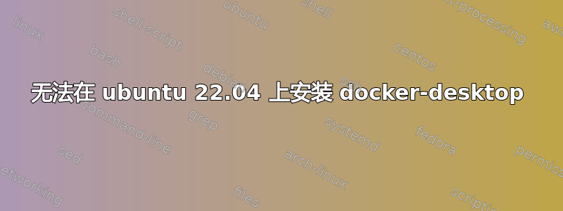 无法在 ubuntu 22.04 上安装 docker-desktop