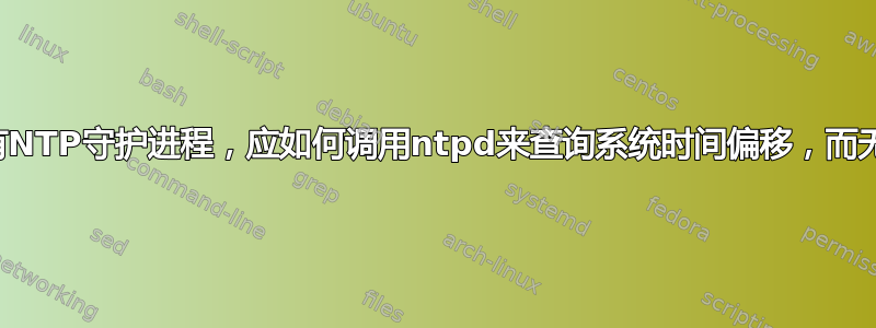 如果系统中没有NTP守护进程，应如何调用ntpd来查询系统时间偏移，而无需设置时间？