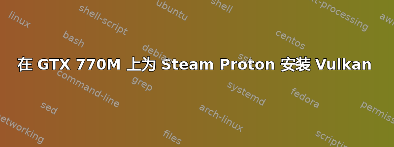 在 GTX 770M 上为 Steam Proton 安装 Vulkan