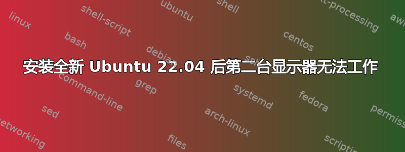 安装全新 Ubuntu 22.04 后第二台显示器无法工作