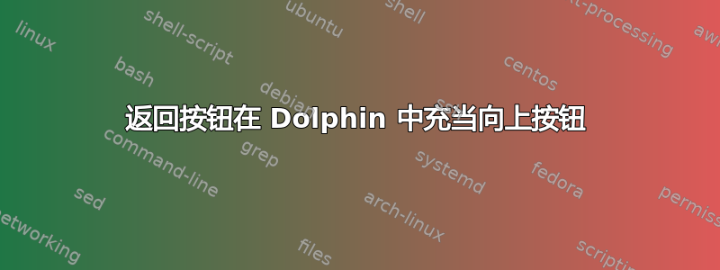 返回按钮在 Dolphin 中充当向上按钮