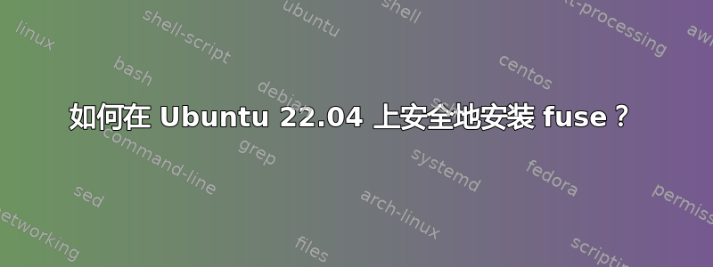 如何在 Ubuntu 22.04 上安全地安装 fuse？