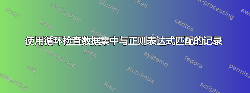 使用循环检查数据集中与正则表达式匹配的记录