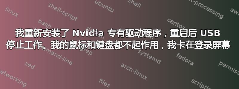 我重新安装了 Nvidia 专有驱动程序，重启后 USB 停止工作。我的鼠标和键盘都不起作用，我卡在登录屏幕