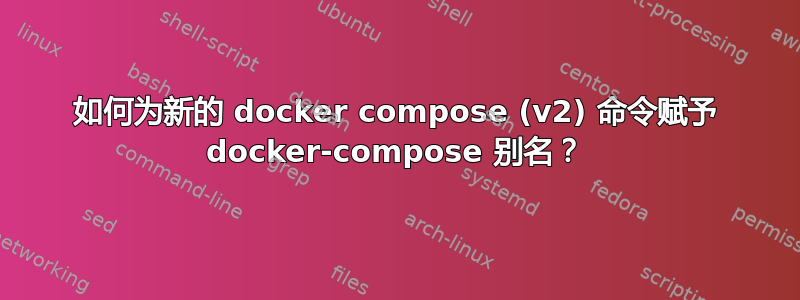 如何为新的 docker compose (v2) 命令赋予 docker-compose 别名？