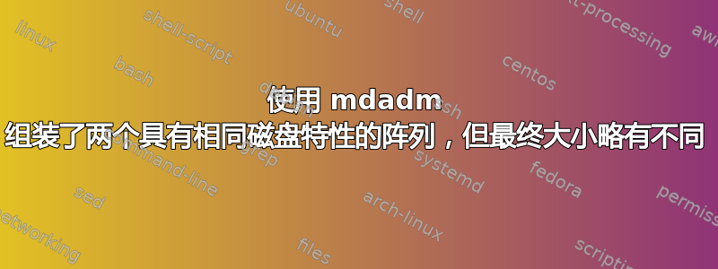 使用 mdadm 组装了两个具有相同磁盘特性的阵列，但最终大小略有不同