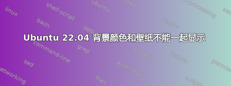 Ubuntu 22.04 背景颜色和壁纸不能一起显示