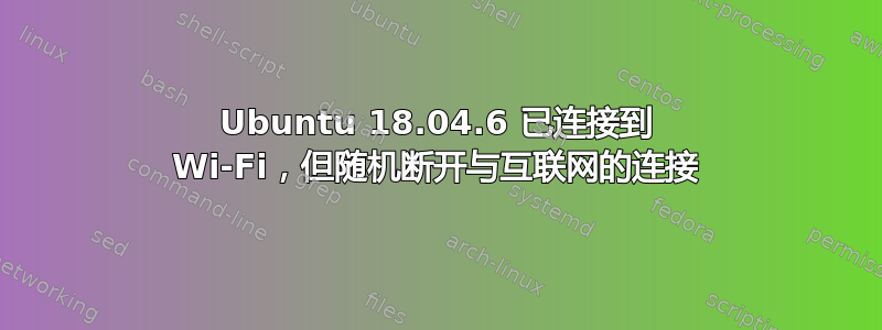 Ubuntu 18.04.6 已连接到 Wi-Fi，但随机断开与互联网的连接