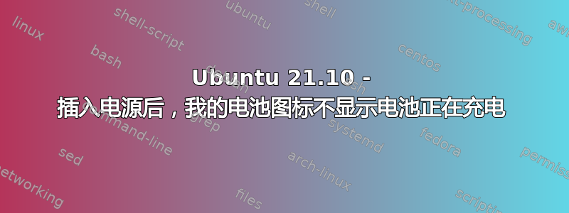 Ubuntu 21.10 - 插入电源后，我的电池图标不显示电池正在充电