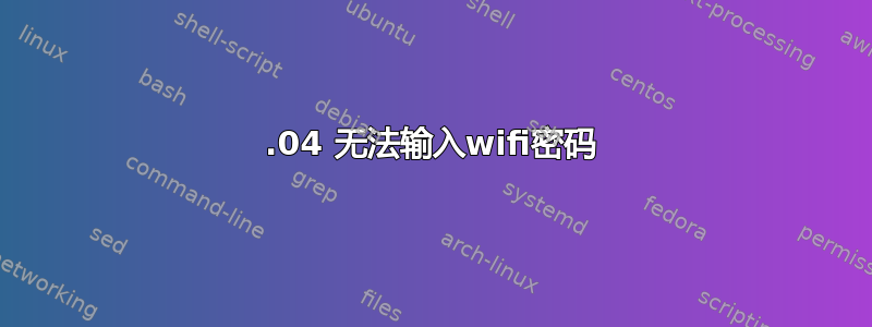 22.04 无法输入wifi密码