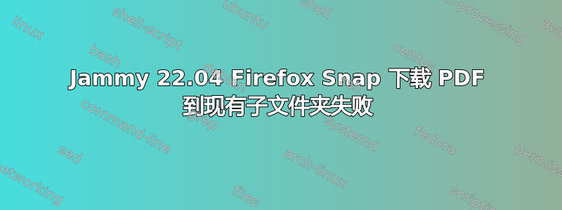 Jammy 22.04 Firefox Snap 下载 PDF 到现有子文件夹失败