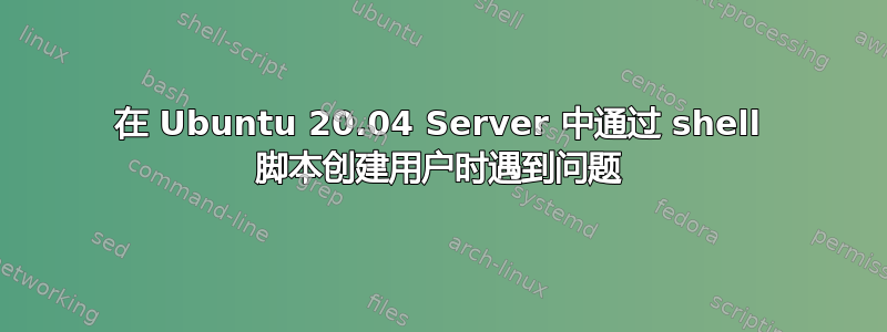 在 Ubuntu 20.04 Server 中通过 shell 脚本创建用户时遇到问题