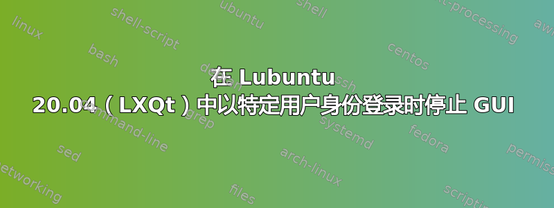 在 Lubuntu 20.04（LXQt）中以特定用户身份登录时停止 GUI