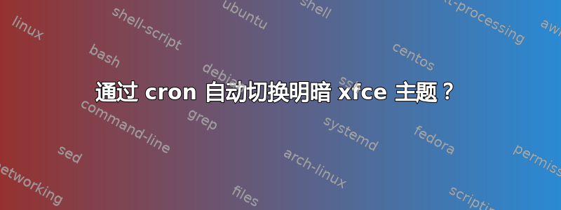 通过 cron 自动切换明暗 xfce 主题？