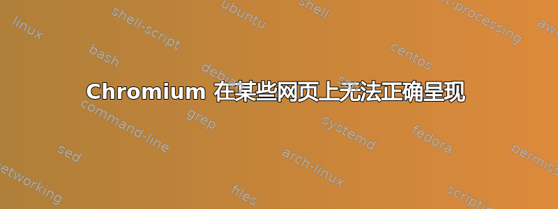 Chromium 在某些网页上无法正确呈现