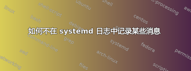 如何不在 systemd 日志中记录某些消息