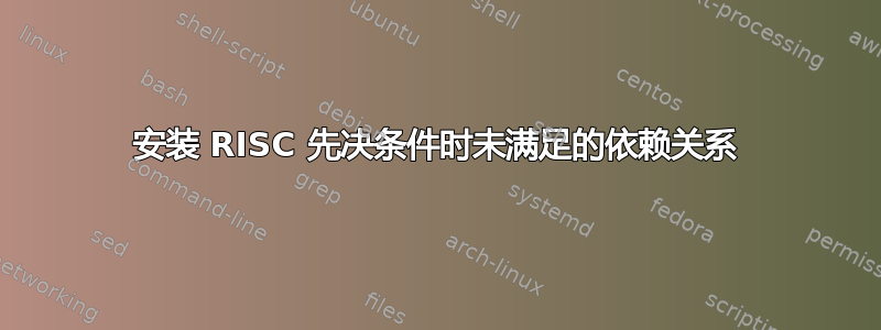 安装 RISC 先决条件时未满足的依赖关系