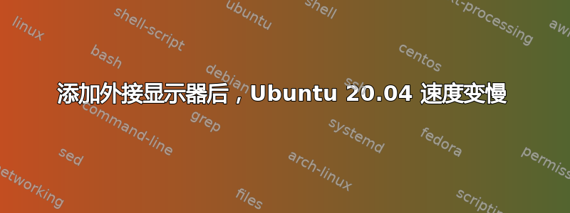 添加外接显示器后，Ubuntu 20.04 速度变慢