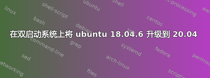 在双启动系统上将 ubuntu 18.04.6 升级到 20.04