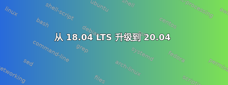 从 18.04 LTS 升级到 20.04