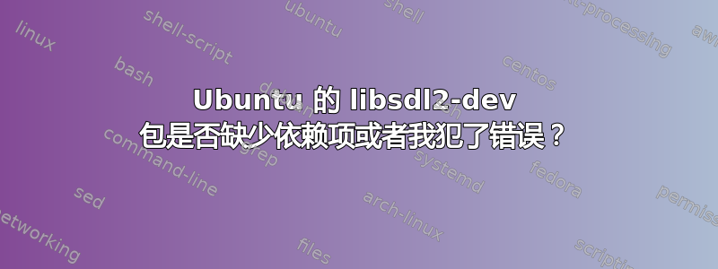 Ubuntu 的 libsdl2-dev 包是否缺少依赖项或者我犯了错误？