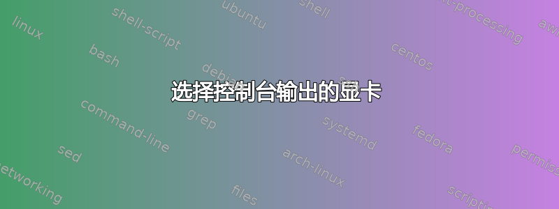 选择控制台输出的显卡