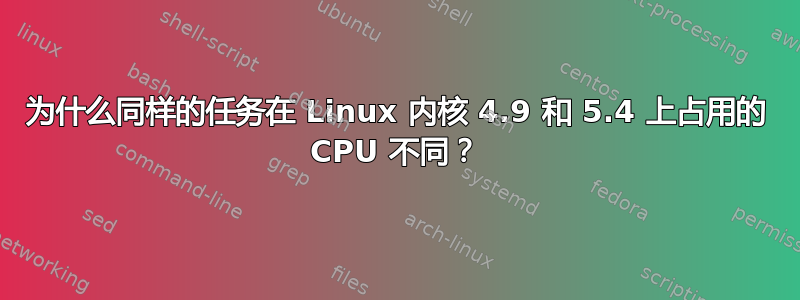 为什么同样的任务在 Linux 内核 4.9 和 5.4 上占用的 CPU 不同？