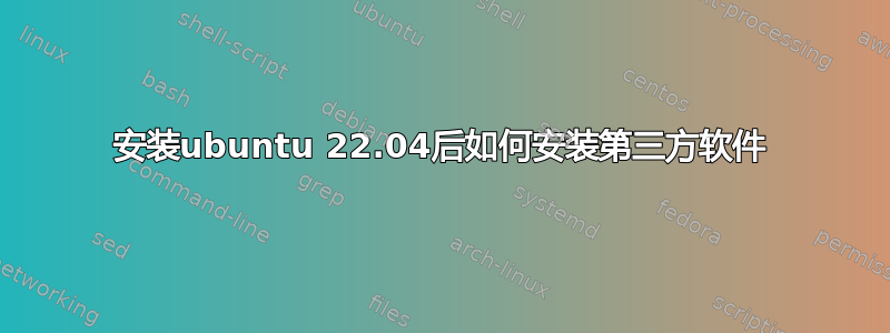 安装ubuntu 22.04后如何安装第三方软件