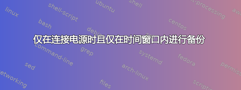 仅在连接电源时且仅在时间窗口内进行备份