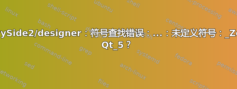 您如何解决：PySide2/designer：符号查找错误：...：未定义符号：_ZdlPvm，版本 Qt_5？