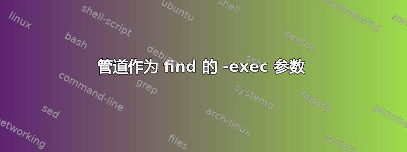 管道作为 find 的 -exec 参数