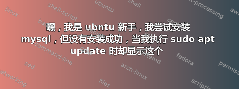 嘿，我是 ubntu 新手，我尝试安装 mysql，但没有安装成功，当我执行 sudo apt update 时却显示这个 