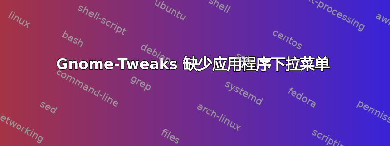 Gnome-Tweaks 缺少应用程序下拉菜单