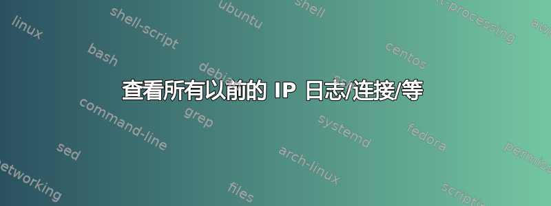 查看所有以前的 IP 日志/连接/等