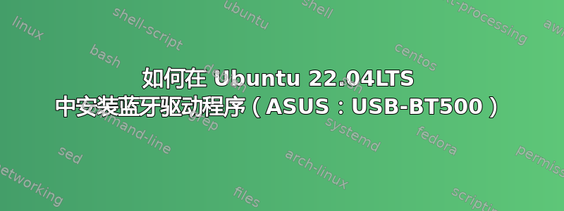 如何在 Ubuntu 22.04LTS 中安装蓝牙驱动程序（ASUS：USB-BT500）