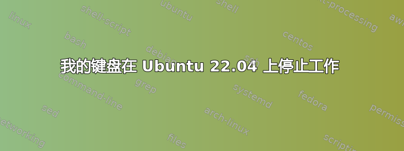 我的键盘在 Ubuntu 22.04 上停止工作