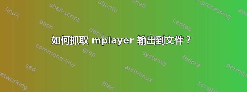 如何抓取 mplayer 输出到文件？