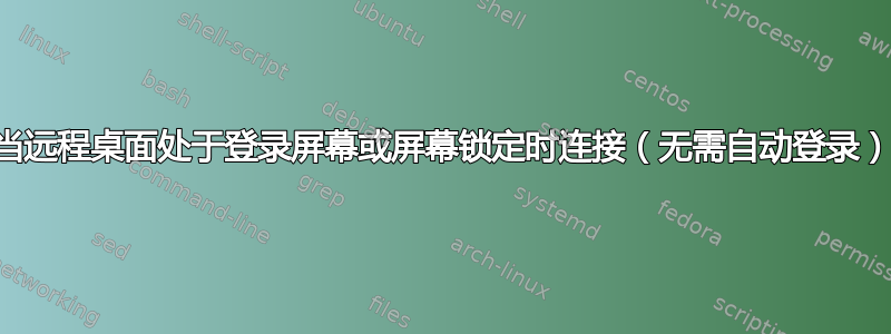 当远程桌面处于登录屏幕或屏幕锁定时连接（无需自动登录）