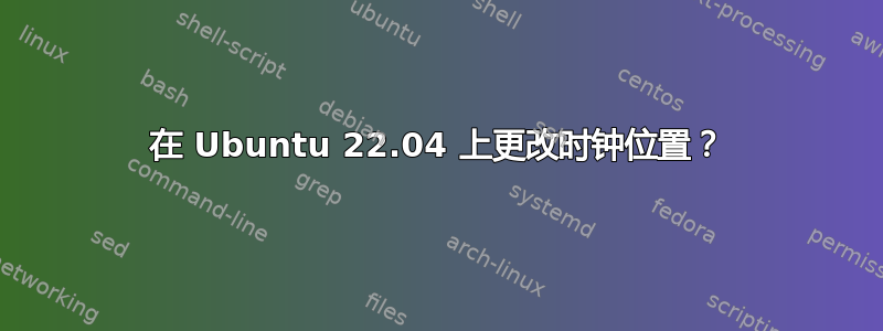 在 Ubuntu 22.04 上更改时钟位置？