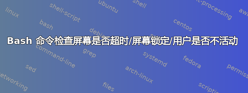 Bash 命令检查屏幕是否超时/屏幕锁定/用户是否不活动