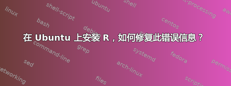 在 Ubuntu 上安装 R，如何修复此错误信息？