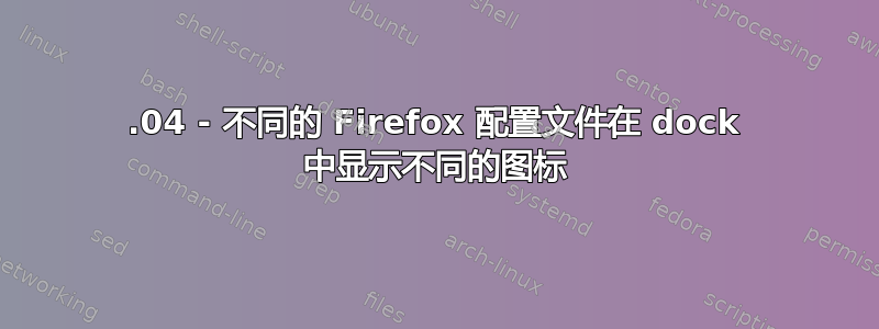 22.04 - 不同的 Firefox 配置文件在 dock 中显示不同的图标