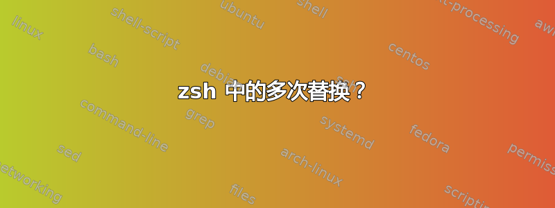 zsh 中的多次替换？