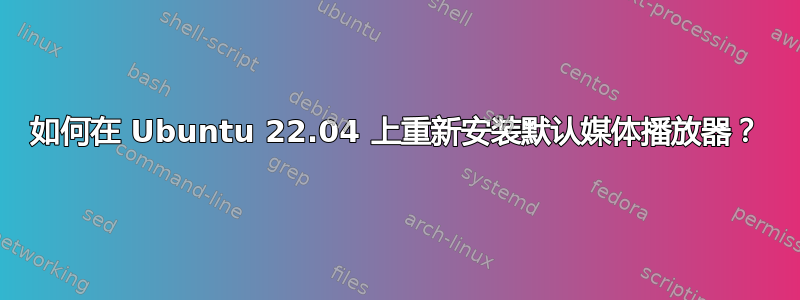 如何在 Ubuntu 22.04 上重新安装默认媒体播放器？