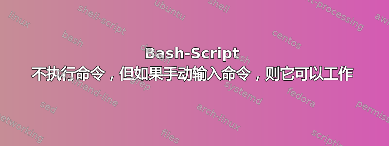 Bash-Script 不执行命令，但如果手动输入命令，则它可以工作