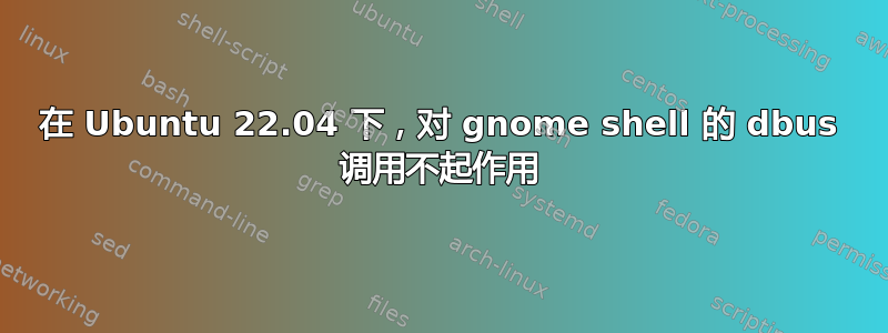 在 Ubuntu 22.04 下，对 gnome shell 的 dbus 调用不起作用